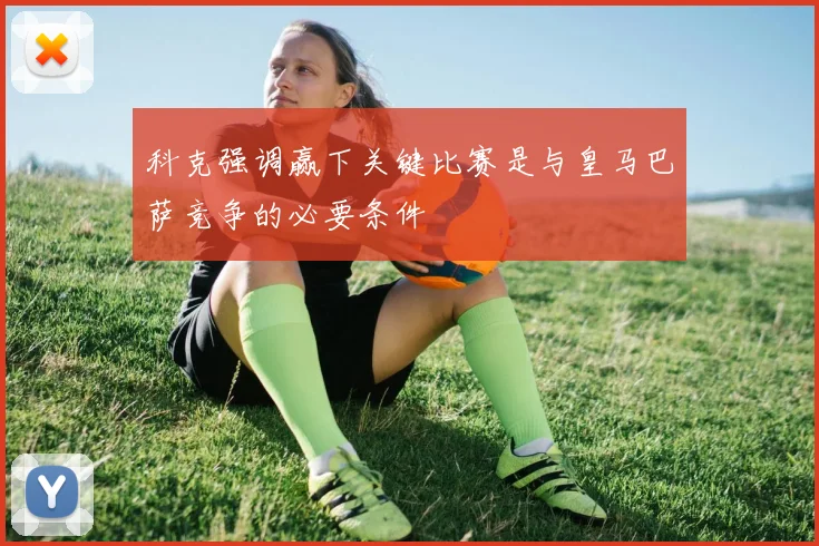 科克强调赢下关键比赛是与皇马巴萨竞争的必要条件