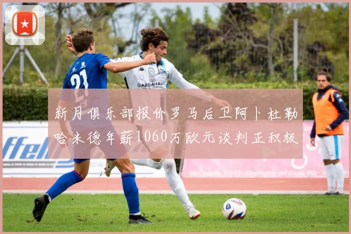 新月俱乐部报价罗马后卫阿卜杜勒哈米德年薪1060万欧元谈判正积极进行中
