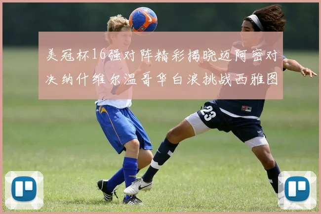 美冠杯16强对阵精彩揭晓迈阿密对决纳什维尔温哥华白浪挑战西雅图海湾人