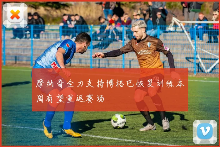 摩纳哥全力支持博格巴恢复训练本周有望重返赛场