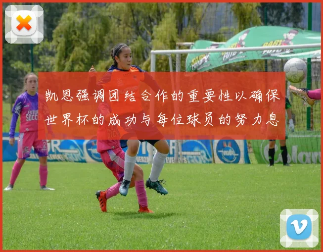 凯恩强调团结合作的重要性以确保世界杯的成功与每位球员的努力息息相关