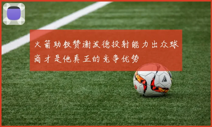 火箭助教赞谢泼德投射能力出众球商才是他真正的竞争优势