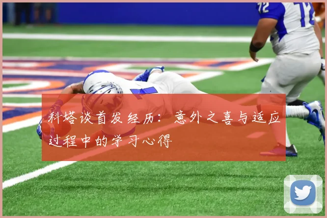 科塔谈首发经历：意外之喜与适应过程中的学习心得