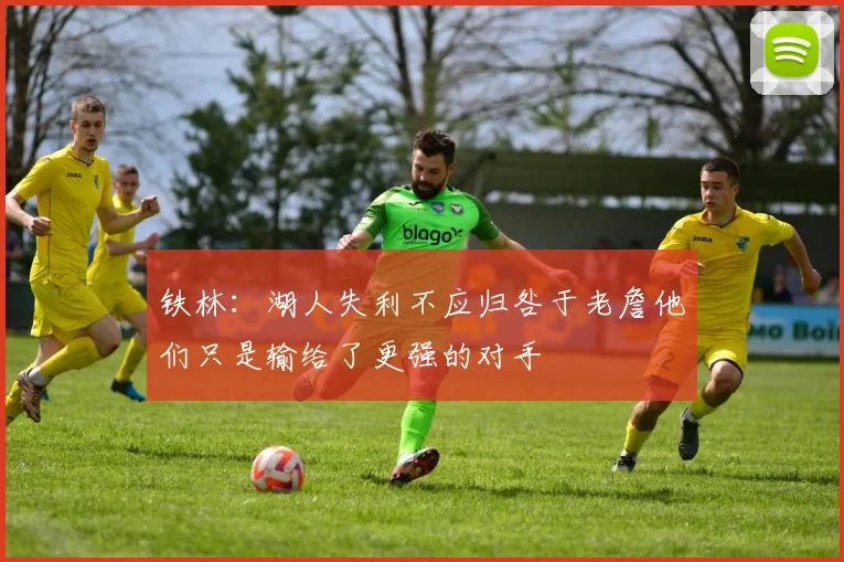 铁林：湖人失利不应归咎于老詹他们只是输给了更强的对手