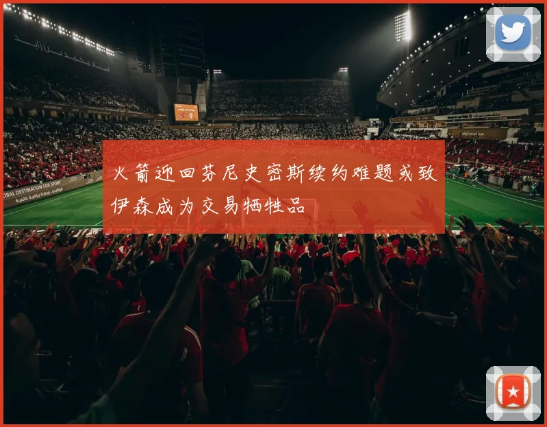 火箭迎回芬尼史密斯续约难题或致伊森成为交易牺牲品