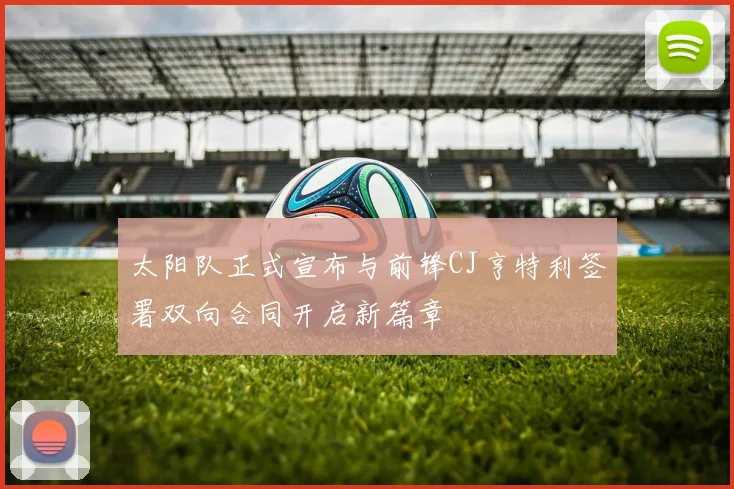 太阳队正式宣布与前锋CJ亨特利签署双向合同开启新篇章