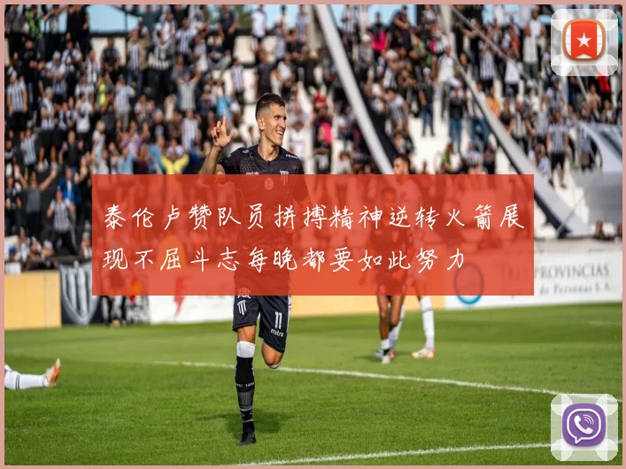 泰伦卢赞队员拼搏精神逆转火箭展现不屈斗志每晚都要如此努力