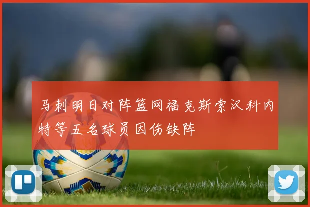 马刺明日对阵篮网福克斯索汉科内特等五名球员因伤缺阵